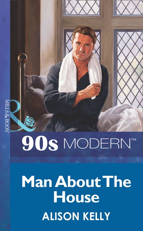 Man About The House (Mills & Boon Vintage 90s Modern) by Alison Kelly