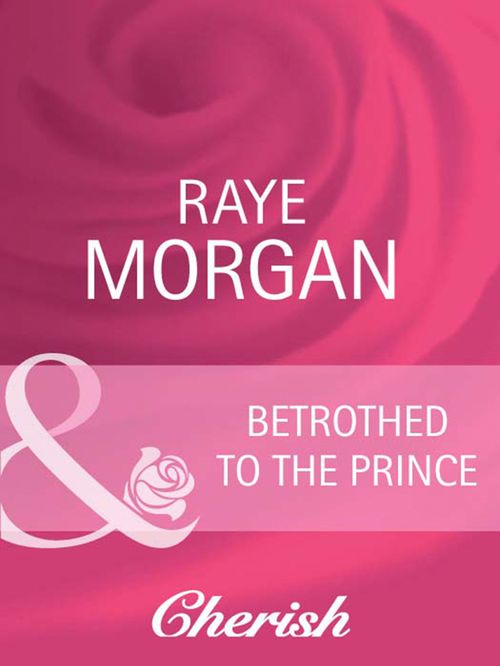 Betrothed To The Prince (Catching the Crown, Book 2) (Mills & Boon Cherish): First edition by Raye Morgan (9781408945193)