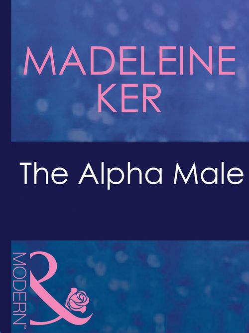 The Alpha Male (The Marriage Bargain, Book 1) (Mills & Boon Modern): First edition by Madeleine Ker (9781408941522)