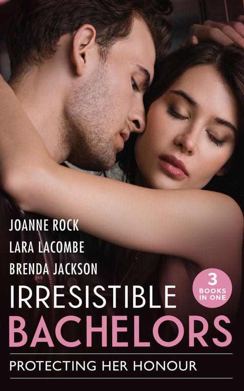 Irresistible Bachelors: Protecting Her Honour: The Rancher's Bargain / The Marine's Christmas Case (The Coltons of Shadow Creek) / Bachelor Undone by Joanne Rock, Lara Lacombe and Brenda Jackson (9780008921699)