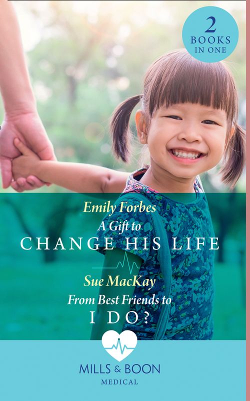 A Gift To Change His Life / From Best Friends To I Do?: A Gift to Change His Life (Bondi Beach Medics) / From Best Friends to I Do? (Queenstown Search & Rescue) (Mills & Boon Medical) by Emily Forbes and Sue MacKay