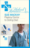 Playboy Doctor to Doting Dad (Mills & Boon Medical) by Sue MacKay