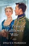 The Prince's Wallflower Wife (The Wallflower Academy, Book 4) (Mills & Boon Historical) by Emily E K Murdoch (9780008944971)