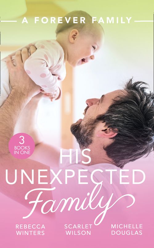 A Forever Family: His Unexpected Family: A Marriage Made in Italy / The Boy Who Made Them Love Again / The Cattleman's Ready-Made Family by Rebecca Winters, Scarlet Wilson and Michelle Douglas