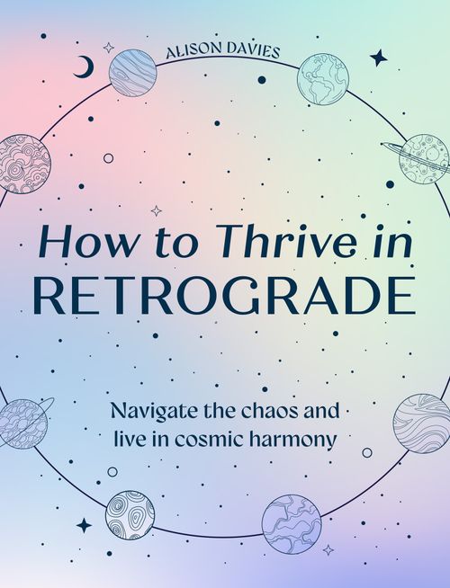 How to Thrive in Retrograde: Navigate the chaos and live in cosmic harmony by Alison Davies