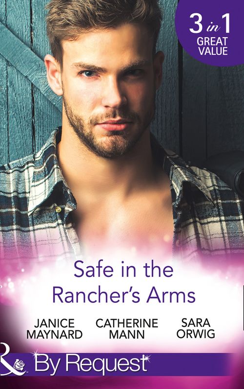 Safe In The Rancher's Arms: Stranded with the Rancher / Sheltered by the Millionaire / Pregnant by the Texan (Texas Cattleman's Club: After the Storm) (Mills & Boon By Request) by Janice Maynard, Catherine Mann and Sara Orwig