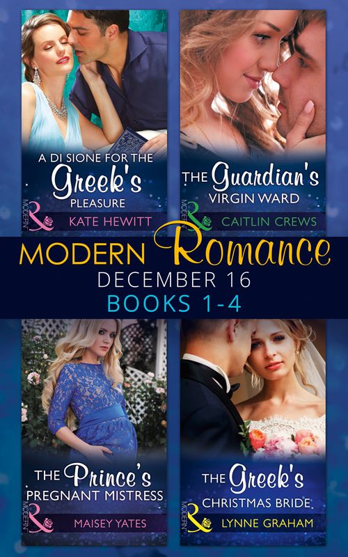 Modern Romance December 2016 Books 1-4: A Di Sione for the Greek's Pleasure / The Prince's Pregnant Mistress / The Greek's Christmas Bride / The Guardian's Virgin Ward by Kate Hewitt, Maisey Yates, Lynne Graham and Caitlin Crews