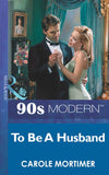 To Be A Husband (Mills & Boon Vintage 90s Modern) by Carole Mortimer