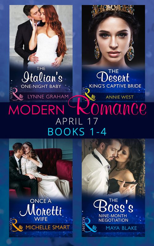 Modern Romance April 2017 Books 1-4: The Italian's One-Night Baby / The Desert King's Captive Bride / Once a Moretti Wife / The Boss's Nine-Month Negotiation by Lynne Graham, Annie West, Michelle Smart and Maya Blake