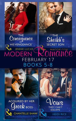 Modern Romance February Books 5-8: The Consequence of His Vengeance / The Sheikh's Secret Son (Secret Heirs of Billionaires, Book 6) / Acquired by Her Greek Boss / Vows They Can't Escape (9781474067591)