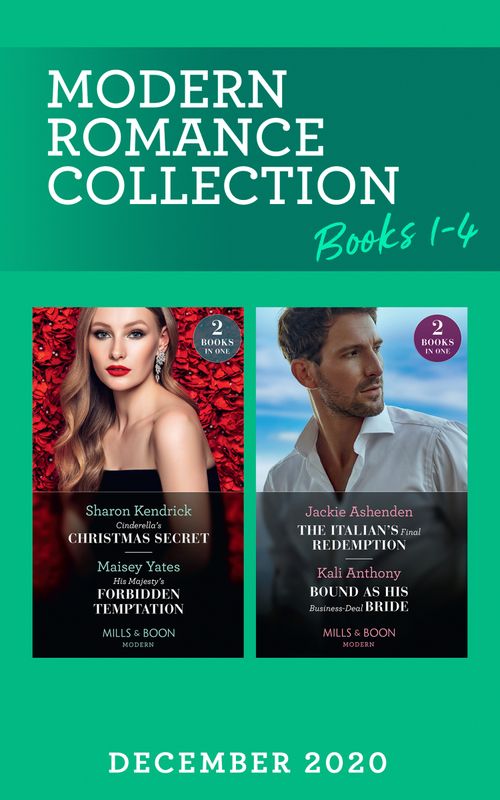 Modern Romance December 2020 Books 1-4: Cinderella's Christmas Secret / His Majesty's Forbidden Temptation / The Italian's Final Redemption / Bound as His Business-Deal Bride (Mills & Boon Collections) by Sharon Kendrick, Maisey Yates, Jackie Ashenden and Kali Anthony