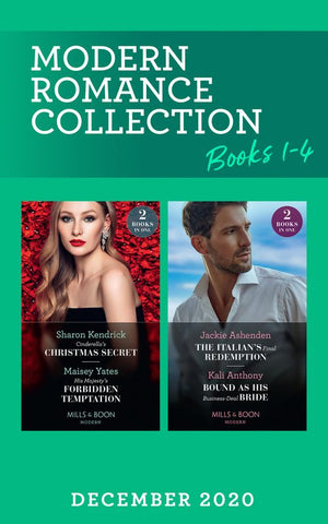 Modern Romance December 2020 Books 1-4: Cinderella's Christmas Secret / His Majesty's Forbidden Temptation / The Italian's Final Redemption / Bound as His Business-Deal Bride (Mills & Boon Collections) by Sharon Kendrick, Maisey Yates, Jackie Ashenden and Kali Anthony