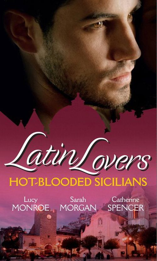 Latin Lovers: Hot-Blooded Sicilians: Valentino's Love-Child / The Sicilian Doctor's Proposal / Sicilian Millionaire, Bought Bride by Lucy Monroe, Sarah Morgan and Catherine Spencer