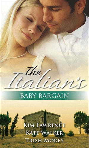 The Italian's Baby Bargain: The Italian's Wedding Ultimatum / The Italian's Forced Bride / The Mancini Marriage Bargain by Kim Lawrence, Kate Walker and Trish Morey