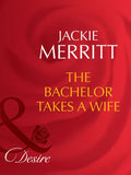The Bachelor Takes A Wife (Texas Cattleman's Club: The Last, Book 5) (Mills & Boon Desire) by Jackie Merritt