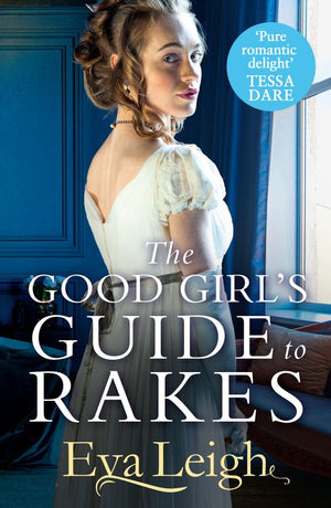 The Good Girl’s Guide To Rakes (Last Chance Scoundrels, Book 1) by Eva Leigh