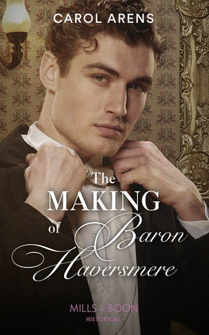 The Making Of Baron Haversmere (Mills & Boon Historical) (9780008901516)