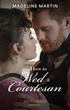 How To Wed A Courtesan (The London School for Ladies, Book 3) (Mills & Boon Historical) (9780008912826)