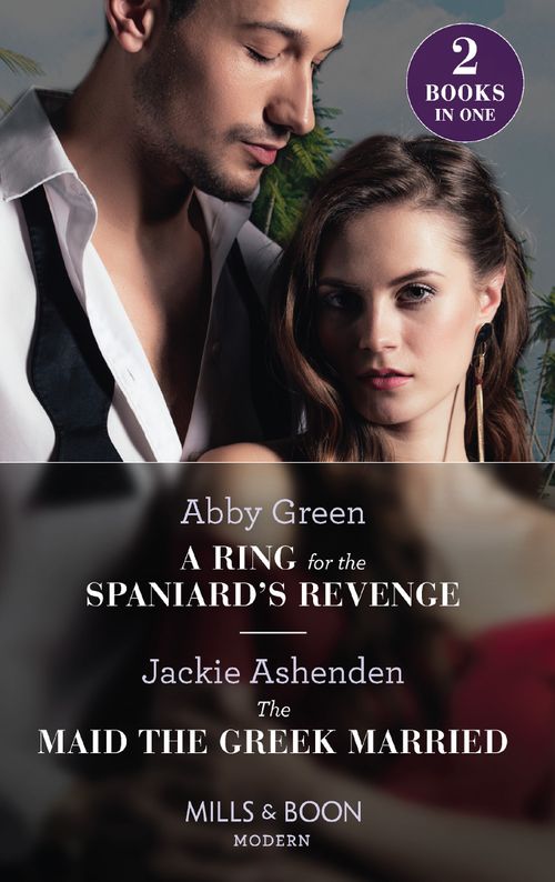 A Ring For The Spaniard's Revenge / The Maid The Greek Married: A Ring for the Spaniard's Revenge / The Maid the Greek Married (Mills & Boon Modern) by Abby Green and Jackie Ashenden (9780008925536)