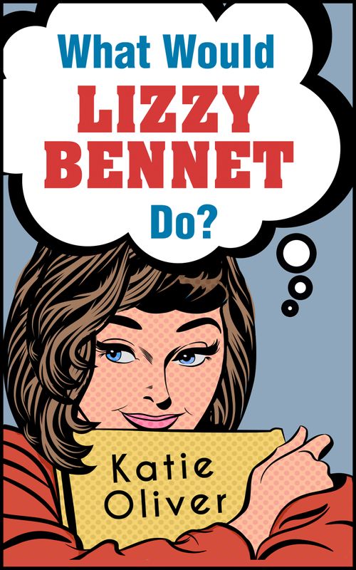 What Would Lizzy Bennet Do? (The Jane Austen Factor, Book 1) by Katie Oliver (9781474047425)