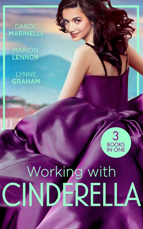Working With Cinderella: Beholden to the Throne (Empire of the Sands) / Cinderella: Hired by the Prince / The Dimitrakos Proposition by Carol Marinelli, Marion Lennox and Lynne Graham