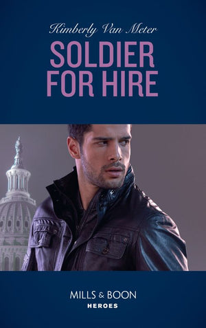 Soldier For Hire (Military Precision Heroes, Book 1) (Mills & Boon Heroes) (9781474079631)