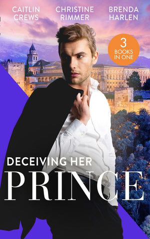 Deceiving Her Prince: The Prince's Nine-Month Scandal (Scandalous Royal Brides) / How to Marry a Princess / The Prince's Cowgirl Bride (9780008907273)